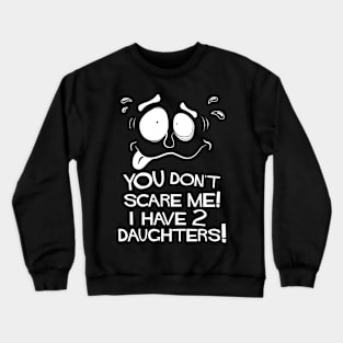 You Don't Scare Me! I Have Two Daughters! Crewneck Sweatshirt